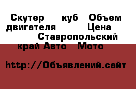 Скутер 150 куб › Объем двигателя ­ 150 › Цена ­ 12 000 - Ставропольский край Авто » Мото   